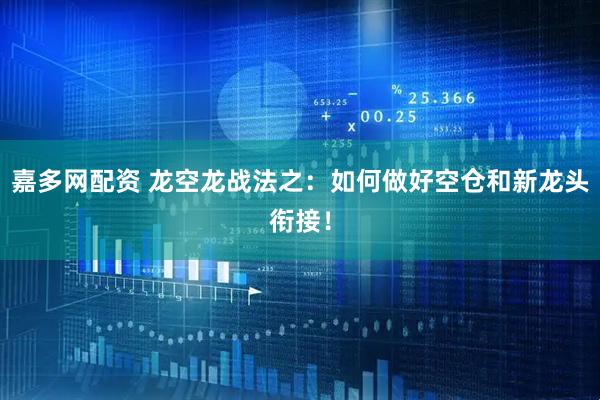 嘉多网配资 龙空龙战法之：如何做好空仓和新龙头衔接！