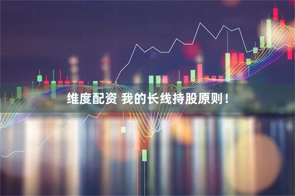 维度配资 我的长线持股原则！