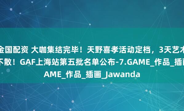 金国配资 大咖集结完毕！天野喜孝活动定档，3天艺术狂欢，不见不散！GAF上海站第五批名单公布-7.GAME_作品_插画_Jawanda