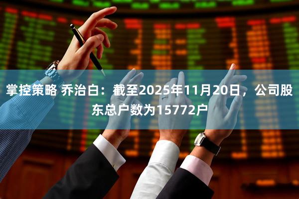 掌控策略 乔治白：截至2025年11月20日，公司股东总户数为15772户