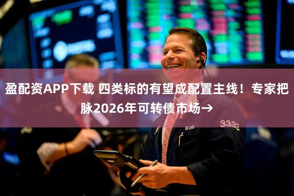 盈配资APP下载 四类标的有望成配置主线！专家把脉2026年可转债市场→