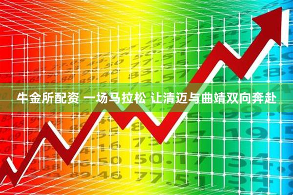 牛金所配资 一场马拉松 让清迈与曲靖双向奔赴
