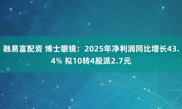 融易富配资 博士眼镜：2025年净利润同比增长43.4% 拟10转4股派2.7元